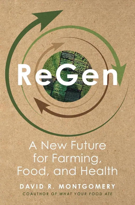 ReGen: A New Future for Farming, Food, and Health (David R. Montgomery): Front cover of ReGen: A New Future for Farming, Food, and Health by David R. Montgomery, with green and brown circular arrows around an aerial farm view on kraft-paper brown.