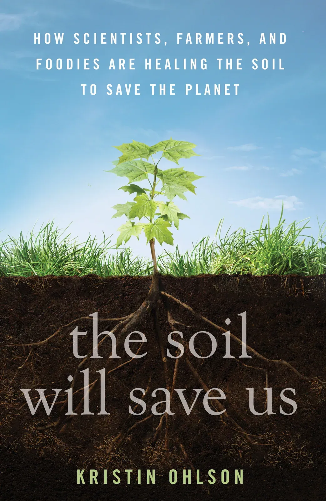 The Soil Will Save Us (Kristin Ohlson): Front cover of The Soil Will Save Us by Kristin Ohlson: a young tree seedling above grass with its roots spreading through a cross-section of dark soil under a blue sky.