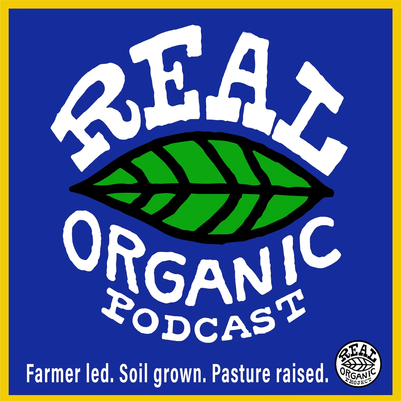 Real Organic Podcast: Official Real Organic Podcast cover art: hand-lettered title around a green leaf on blue with a yellow border and the tagline Farmer led. Soil grown. Pasture raised.